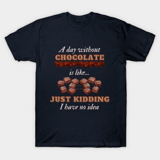 A Day Without Chocolate Is Like Just Kidding I Have No Idea | Funny Chocolate lover gift T-Shirt